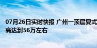 07月26日实时快报 广州一顶层复式总售价超12亿 每平方最高达到56万左右