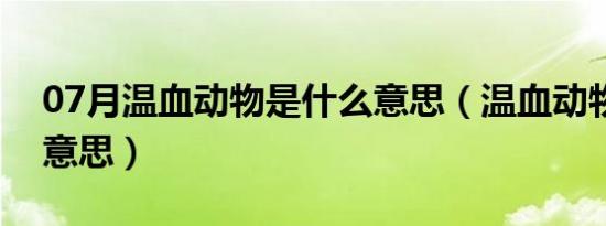 07月温血动物是什么意思（温血动物是什么意思）