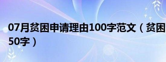 07月贫困申请理由100字范文（贫困申请理由50字）