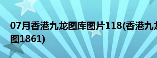 07月香港九龙图库图片118(香港九龙图库彩图1861)