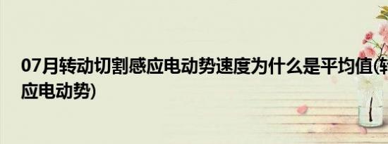 07月转动切割感应电动势速度为什么是平均值(转动切割感应电动势)