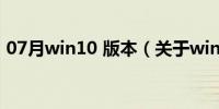 07月win10 版本（关于win10 版本的介绍）