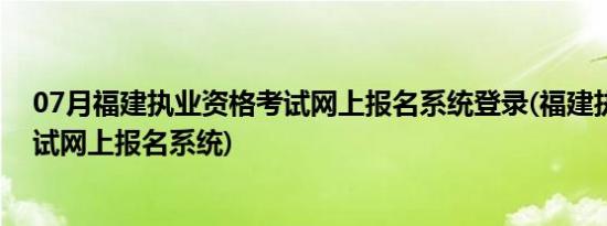 07月福建执业资格考试网上报名系统登录(福建执业资格考试网上报名系统)