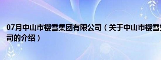 07月中山市樱雪集团有限公司（关于中山市樱雪集团有限公司的介绍）