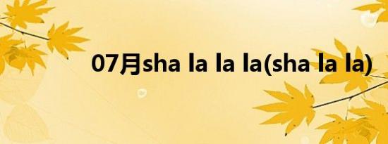 07月sha la la la(sha la la)