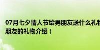 07月七夕情人节给男朋友送什么礼物（七夕情人节适合送男朋友的礼物介绍）