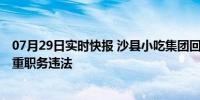 07月29日实时快报 沙县小吃集团回应原董事长被查 涉嫌严重职务违法