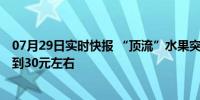 07月29日实时快报 “顶流”水果突然价格暴涨 一斤价格去到30元左右