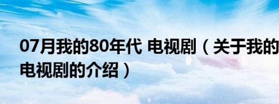 07月我的80年代 电视剧（关于我的80年代 电视剧的介绍）