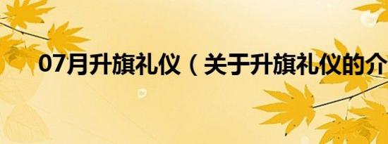 07月升旗礼仪（关于升旗礼仪的介绍）