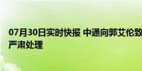 07月30日实时快报 中通向郭艾伦致歉 已对涉事工作人员作严肃处理