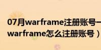 07月warframe注册账号一直弹回注册网页（warframe怎么注册账号）