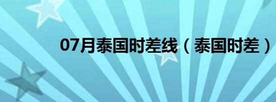 07月泰国时差线（泰国时差）