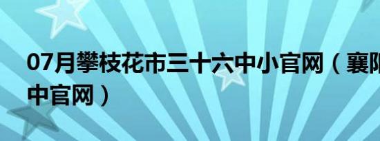 07月攀枝花市三十六中小官网（襄阳三十六中官网）