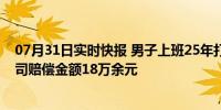 07月31日实时快报 男子上班25年打盹5分钟被开除 要求公司赔偿金额18万余元