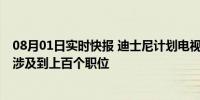 08月01日实时快报 迪士尼计划电视部门进行裁员 此次裁员涉及到上百个职位