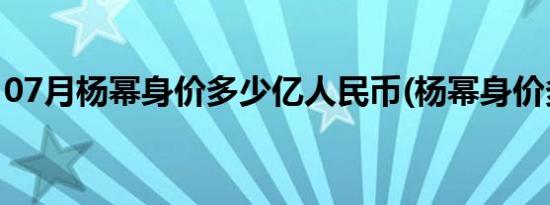 07月杨幂身价多少亿人民币(杨幂身价多少亿)