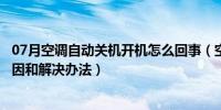 07月空调自动关机开机怎么回事（空调老是自动开关机的原因和解决办法）