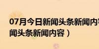 07月今日新闻头条新闻内容是什么（今日新闻头条新闻内容）