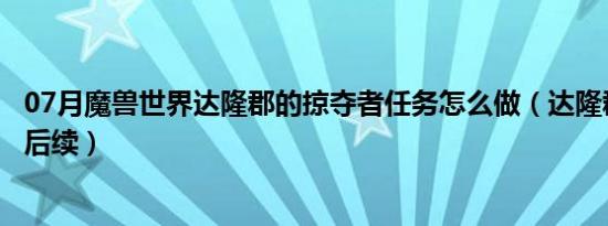 07月魔兽世界达隆郡的掠夺者任务怎么做（达隆郡的掠夺者后续）