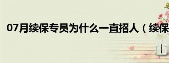 07月续保专员为什么一直招人（续保专员）