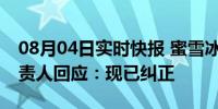 08月04日实时快报 蜜雪冰城闭店3808家 负责人回应：现已纠正