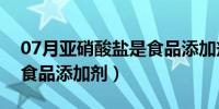 07月亚硝酸盐是食品添加剂吗（亚硝酸盐是食品添加剂）