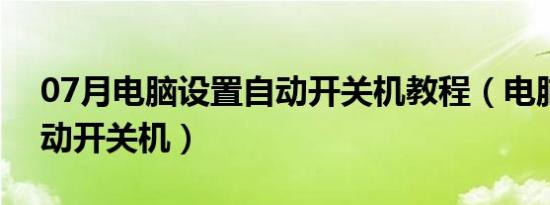 07月电脑设置自动开关机教程（电脑设置自动开关机）