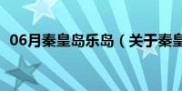 06月秦皇岛乐岛（关于秦皇岛乐岛的介绍）