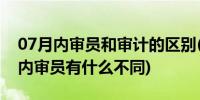 07月内审员和审计的区别(内部审计员跟ISO内审员有什么不同)