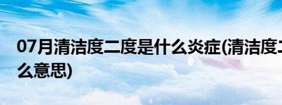 07月清洁度二度是什么炎症(清洁度二度是什么意思)