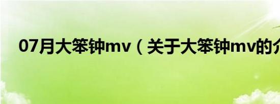 07月大笨钟mv（关于大笨钟mv的介绍）