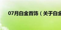 07月白金首饰（关于白金首饰的介绍）