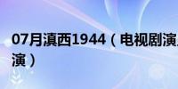 07月滇西1944（电视剧演员表 马成龙由谁饰演）