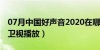 07月中国好声音2020在哪个平台播放（浙江卫视播放）