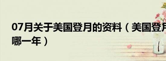 07月关于美国登月的资料（美国登月发生于哪一年）