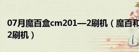 07月魔百盒cm201—2刷机（魔百和cm201 2刷机）