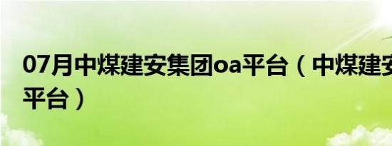 07月中煤建安集团oa平台（中煤建安公司oa平台）