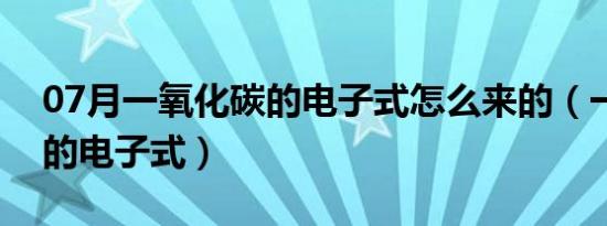 07月一氧化碳的电子式怎么来的（一氧化碳的电子式）