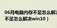 06月电脑内存不足怎么解决win7（电脑内存不足怎么解决win10）