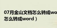 07月金山文档怎么转成word文档（金山文档怎么转成word）