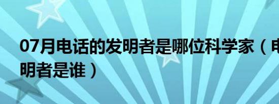 07月电话的发明者是哪位科学家（电话的发明者是谁）