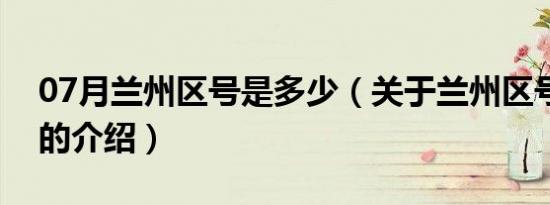 07月兰州区号是多少（关于兰州区号是多少的介绍）