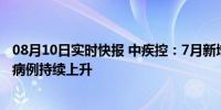 08月10日实时快报 中疾控：7月新增新冠死亡病例2例 感染病例持续上升