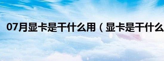 07月显卡是干什么用（显卡是干什么用的）