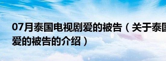 07月泰国电视剧爱的被告（关于泰国电视剧爱的被告的介绍）