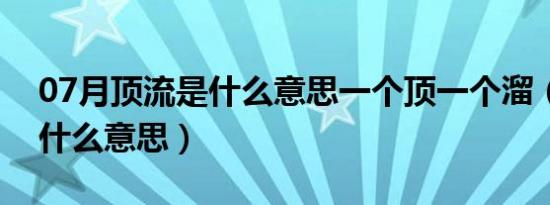 07月顶流是什么意思一个顶一个溜（顶流是什么意思）