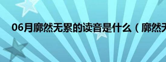 06月廓然无累的读音是什么（廓然无累）