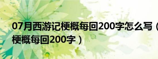 07月西游记梗概每回200字怎么写（西游记梗概每回200字）