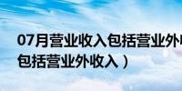 07月营业收入包括营业外收入嘛（营业收入包括营业外收入）